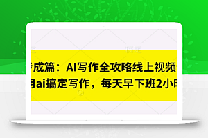 七步成篇:AI写作全攻略线上视频课,用ai搞定写作,每天早下班2小时