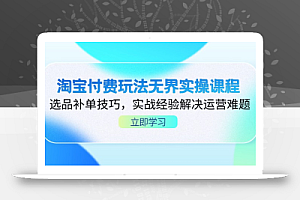淘宝付费玩法无界实操课程,选品补单技巧,实战经验解决运营难题