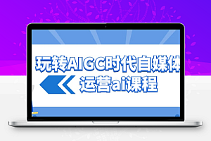 玩转AIGC时代自媒体运营ai课程
