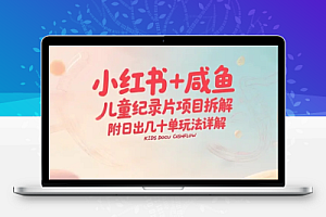 小红书+咸鱼儿童纪录片项目拆解,高需求赛道日出几十单玩法详解