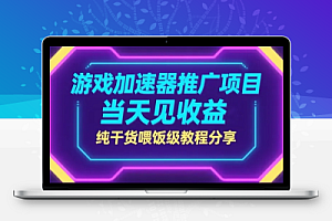 游戏加速器推广项目,当天见收益,纯干货喂饭级教程分享